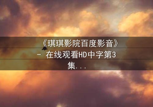 《琪琪影院百度影音》- 在线观看HD中字第3集 - 真相背后的致命诱惑