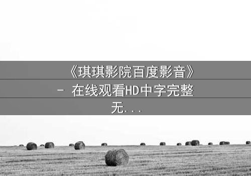 《琪琪影院百度影音》- 在线观看HD中字完整无删 - 一场跨越时空的终极对决