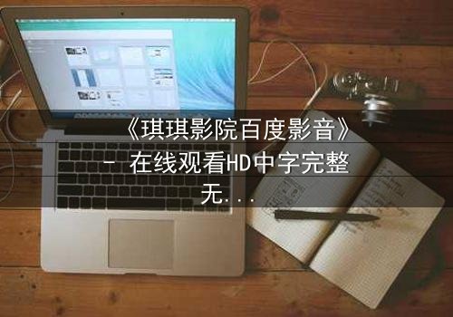 《琪琪影院百度影音》- 在线观看HD中字完整无删 - 当爱情与阴谋交织,谁能全身而退?