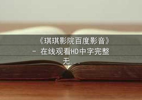 《琪琪影院百度影音》- 在线观看HD中字完整无删 - 当爱情与背叛在黑暗中交织