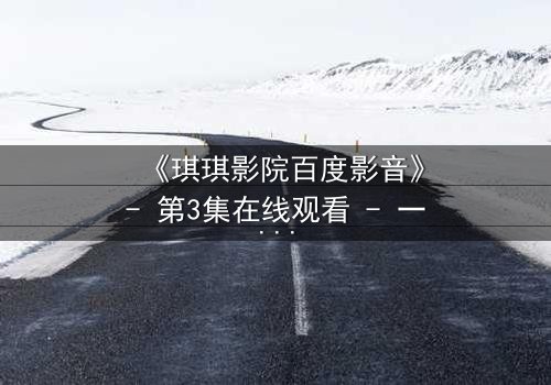 《琪琪影院百度影音》- 第3集在线观看 - 一场跨越时空的致命追逐