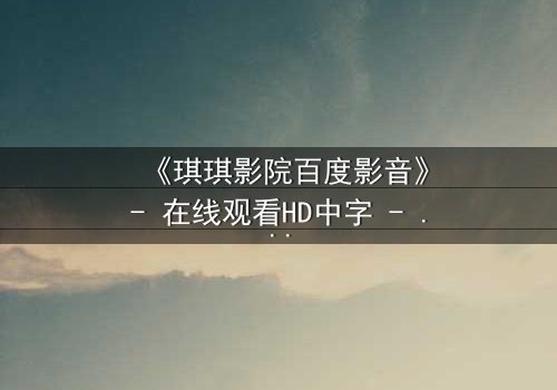 《琪琪影院百度影音》- 在线观看HD中字 - 一场关于记忆与谎言的致命游戏